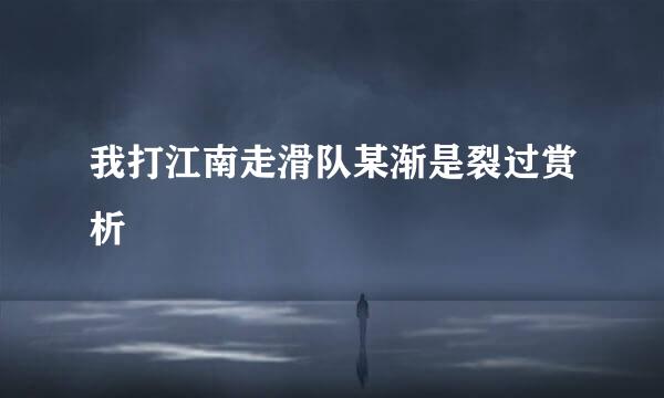 我打江南走滑队某渐是裂过赏析