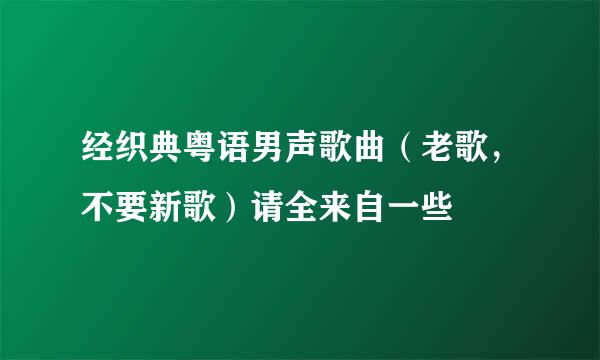 经织典粤语男声歌曲（老歌，不要新歌）请全来自一些