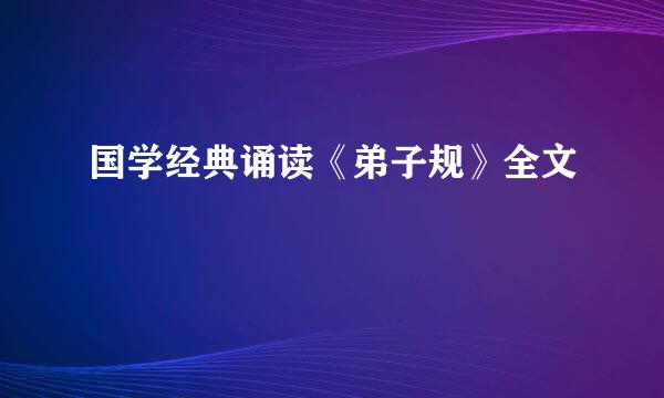 国学经典诵读《弟子规》全文