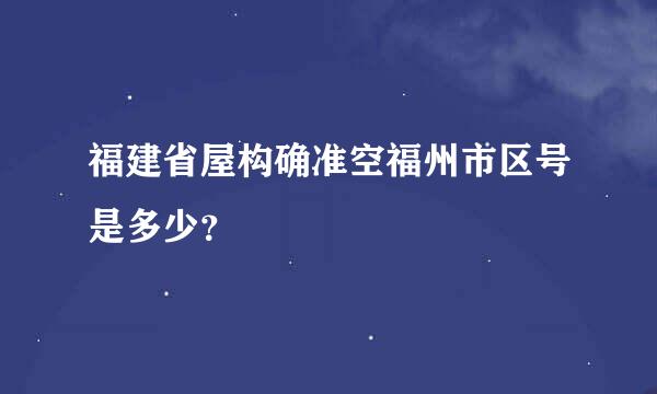 福建省屋构确准空福州市区号是多少？