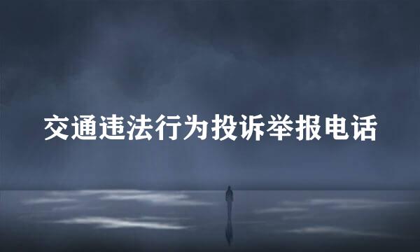 交通违法行为投诉举报电话
