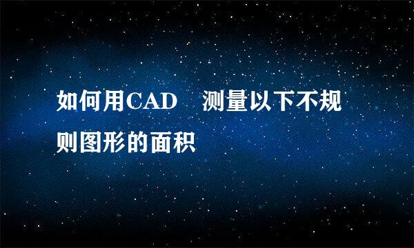 如何用CAD 测量以下不规则图形的面积