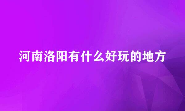 河南洛阳有什么好玩的地方