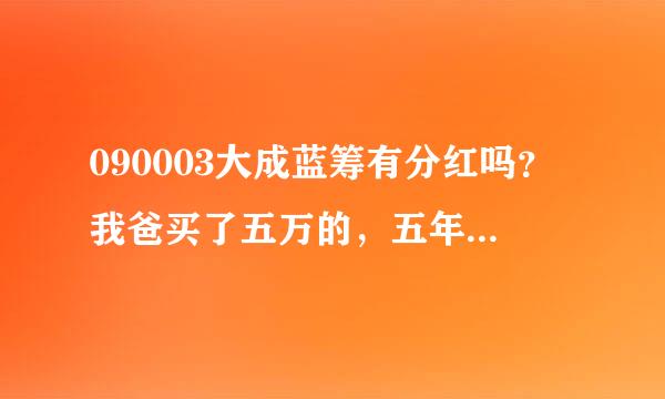 090003大成蓝筹有分红吗？我爸买了五万的，五年了都。懂行的把挥半单言知情的帮忙解答下！！！