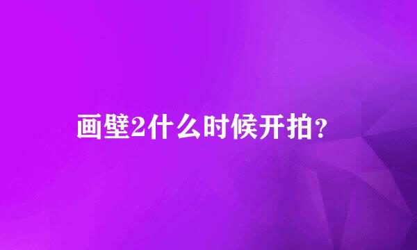 画壁2什么时候开拍？