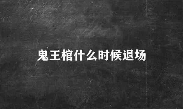 鬼王棺什么时候退场