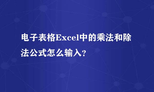电子表格Excel中的乘法和除法公式怎么输入？