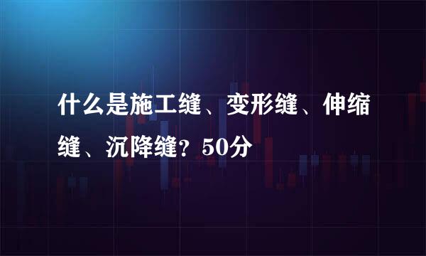 什么是施工缝、变形缝、伸缩缝、沉降缝？50分