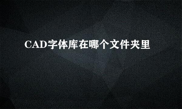 CAD字体库在哪个文件夹里