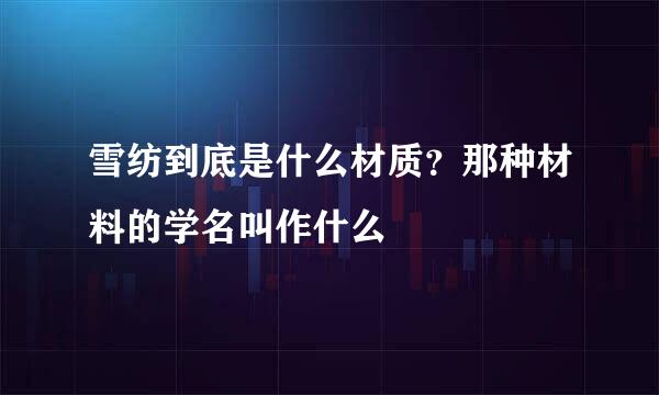 雪纺到底是什么材质？那种材料的学名叫作什么