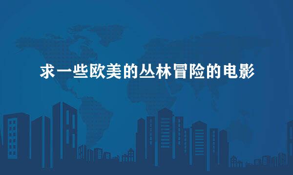 求一些欧美的丛林冒险的电影