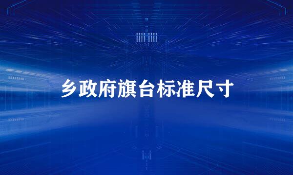 乡政府旗台标准尺寸