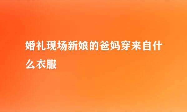 婚礼现场新娘的爸妈穿来自什么衣服