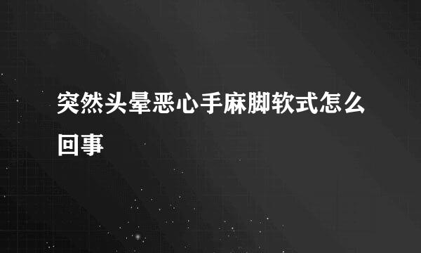 突然头晕恶心手麻脚软式怎么回事