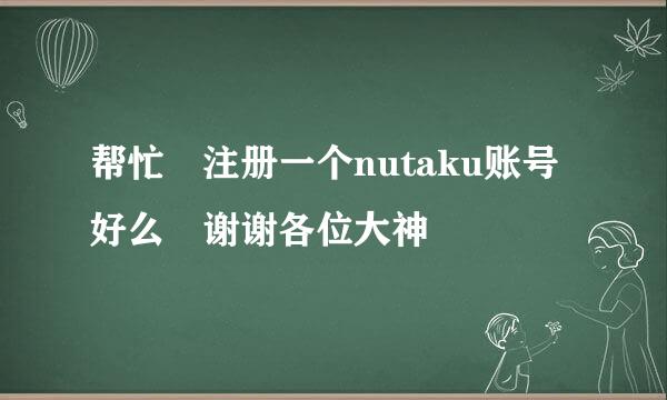 帮忙 注册一个nutaku账号好么 谢谢各位大神