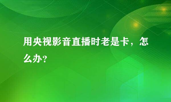 用央视影音直播时老是卡，怎么办？
