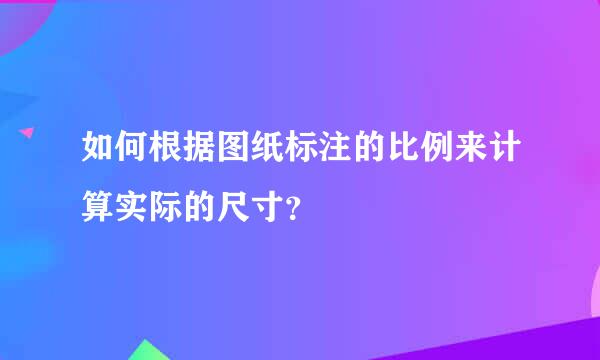 如何根据图纸标注的比例来计算实际的尺寸？
