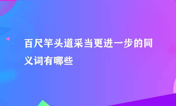 百尺竿头道采当更进一步的同义词有哪些