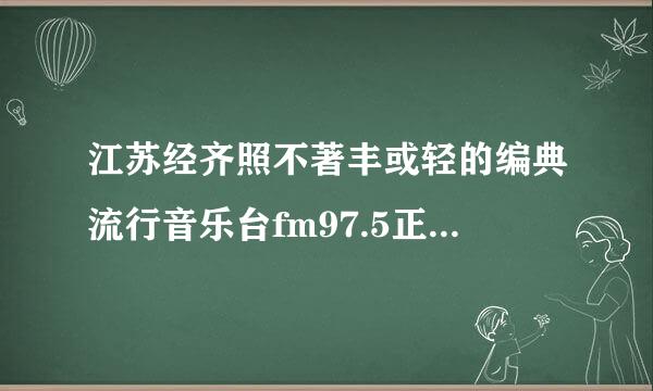 江苏经齐照不著丰或轻的编典流行音乐台fm97.5正在播放的节目名称叫什么