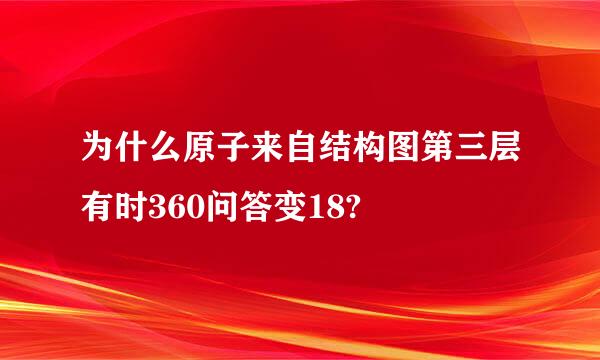 为什么原子来自结构图第三层有时360问答变18?