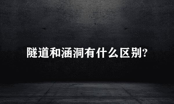 隧道和涵洞有什么区别?