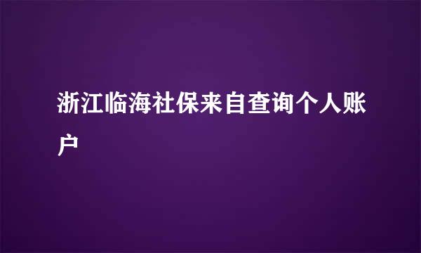 浙江临海社保来自查询个人账户