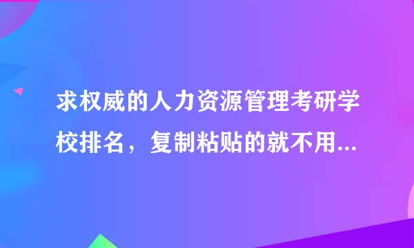 求权威的人力资源管理考研学校排名，复制粘贴的就不用了，谢谢！！！！