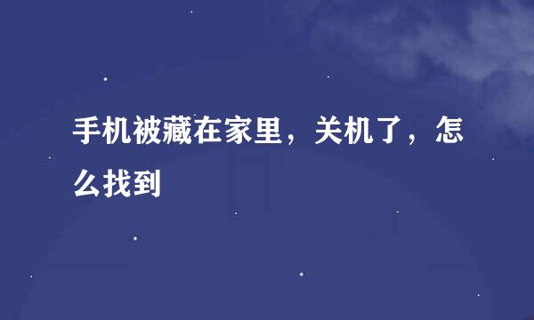 手机被藏在家里，关机了，怎么找到