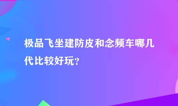 极品飞坐建防皮和念频车哪几代比较好玩？