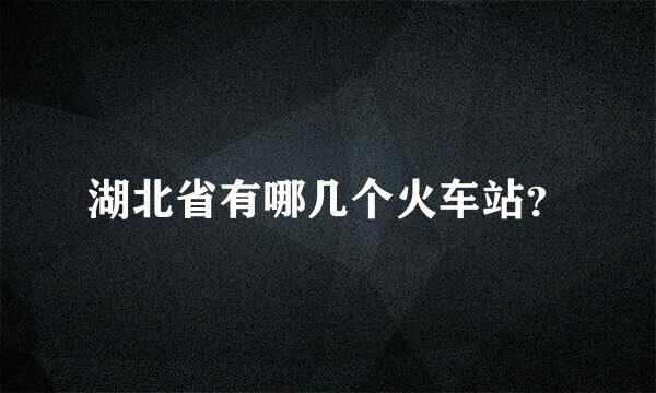 湖北省有哪几个火车站？