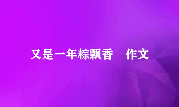 又是一年粽飘香 作文