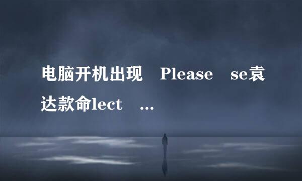 电脑开机出现 Please se袁达款命lect the boot device？