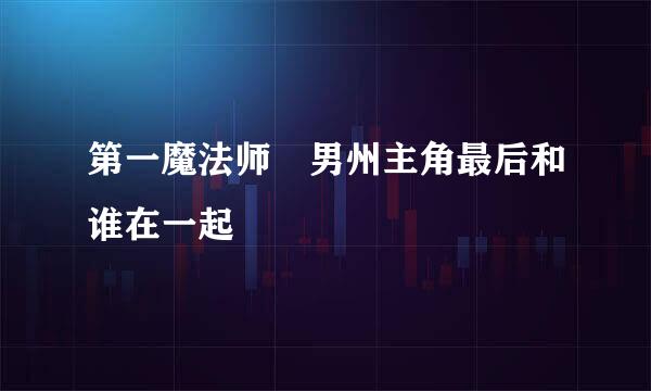 第一魔法师 男州主角最后和谁在一起