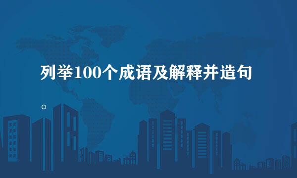 列举100个成语及解释并造句。