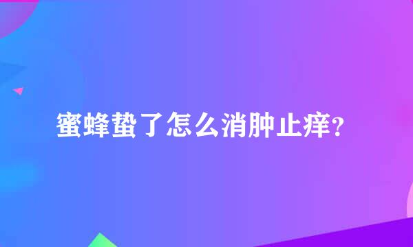 蜜蜂蛰了怎么消肿止痒？