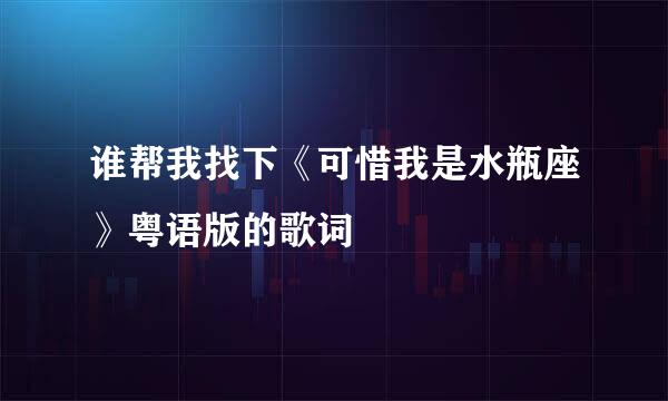 谁帮我找下《可惜我是水瓶座》粤语版的歌词