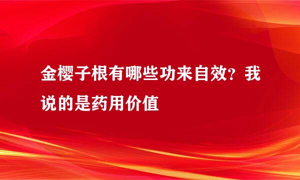 金樱子根有哪些功来自效？我说的是药用价值
