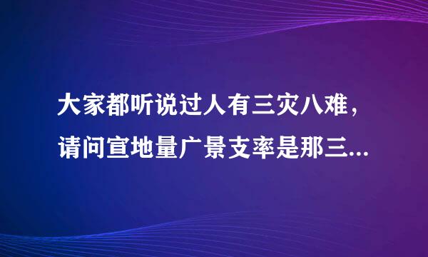 大家都听说过人有三灾八难，请问宣地量广景支率是那三灾、那八难呢？