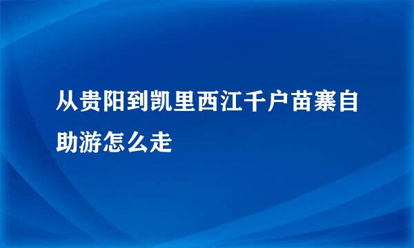 从贵阳到凯里西江千户苗寨自助游怎么走