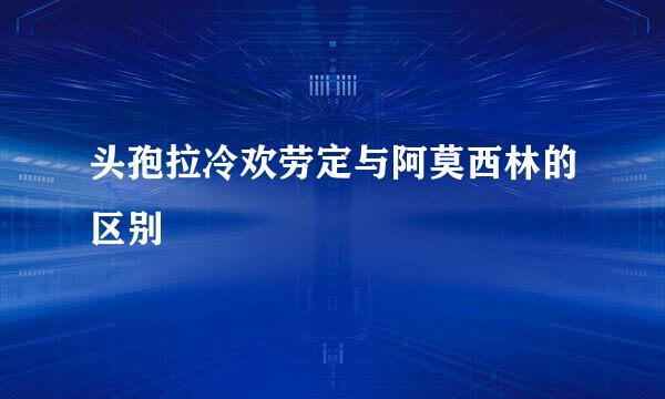 头孢拉冷欢劳定与阿莫西林的区别