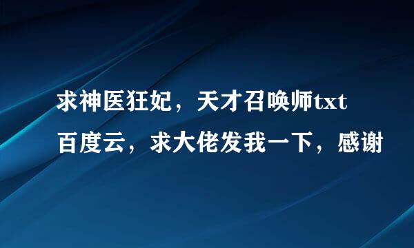 求神医狂妃，天才召唤师txt百度云，求大佬发我一下，感谢