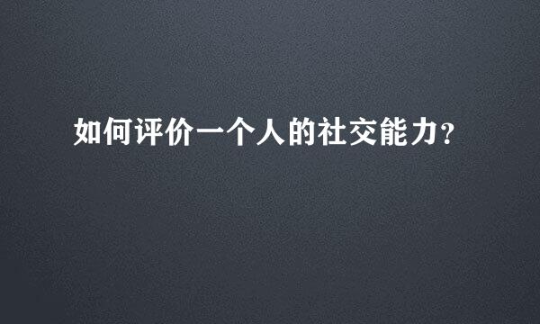如何评价一个人的社交能力？