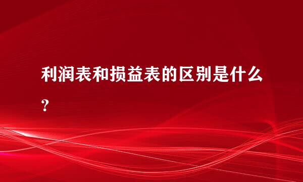 利润表和损益表的区别是什么？