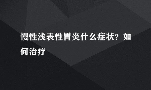 慢性浅表性胃炎什么症状？如何治疗