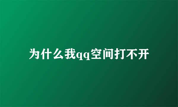为什么我qq空间打不开