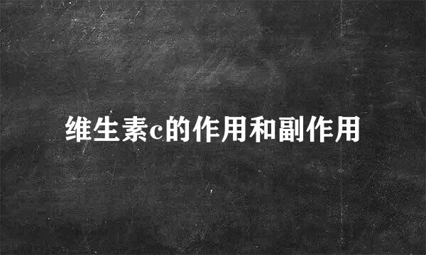 维生素c的作用和副作用
