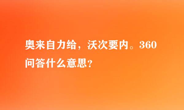 奥来自力给，沃次要内。360问答什么意思？