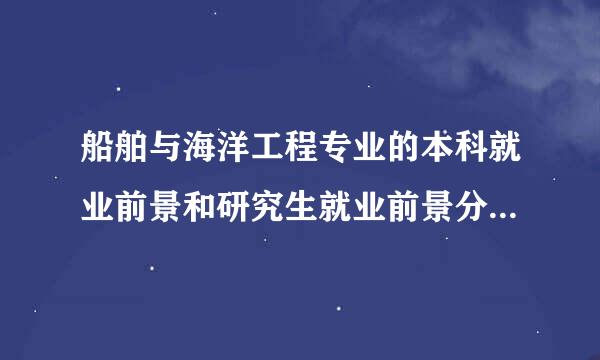 船舶与海洋工程专业的本科就业前景和研究生就业前景分别如何?
