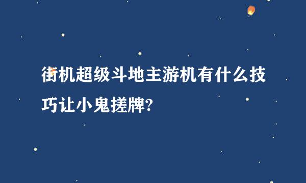 街机超级斗地主游机有什么技巧让小鬼搓牌?