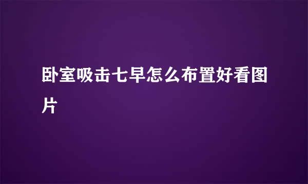 卧室吸击七早怎么布置好看图片